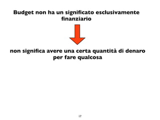 Budget non ha un signiﬁcato esclusivamente
                ﬁnanziario




non signiﬁca avere una certa quantità di denaro
...