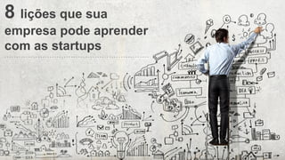 8 lições que sua
empresa pode aprender
com as startups
By Danielle Vieira
 