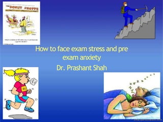 How to face exam stress and pre
exam anxiety
Dr. Prashant Shah
 