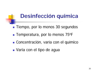 20
Desinfección química
Tiempo, por lo menos 30 segundos
Temperatura, por lo menos 75oF
Concentración, varía con el químico
Varia con el tipo de agua
 