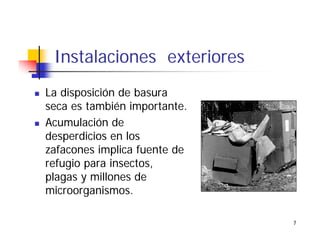 7
Instalaciones exteriores
La disposición de basura
seca es también importante.
Acumulación de
desperdicios en los
zafacones implica fuente de
refugio para insectos,
plagas y millones de
microorganismos.
 
