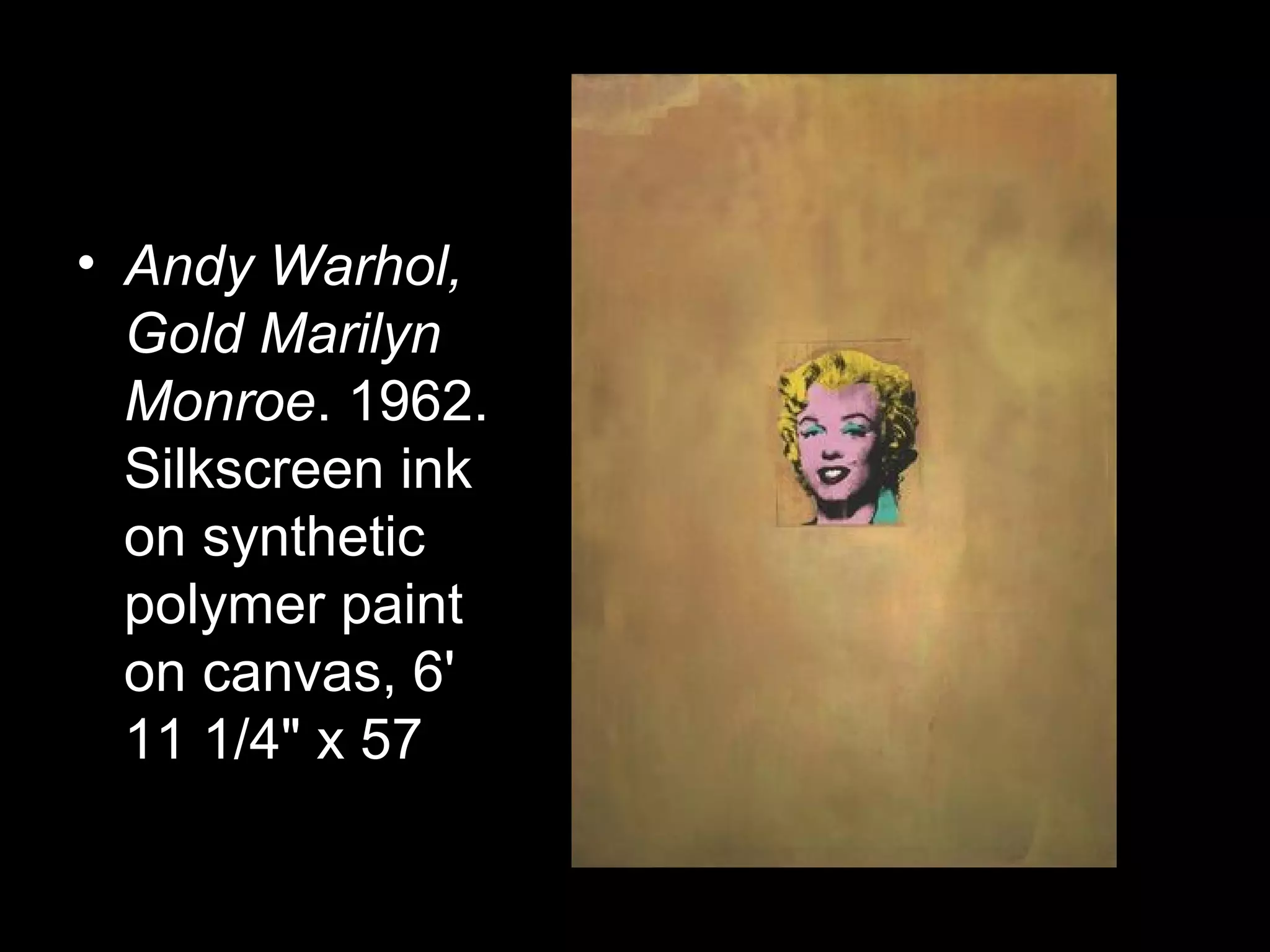 • Andy Warhol,
Gold Marilyn
Monroe. 1962.
Silkscreen ink
on synthetic
polymer paint
on canvas, 6'
11 1/4" x 57
 