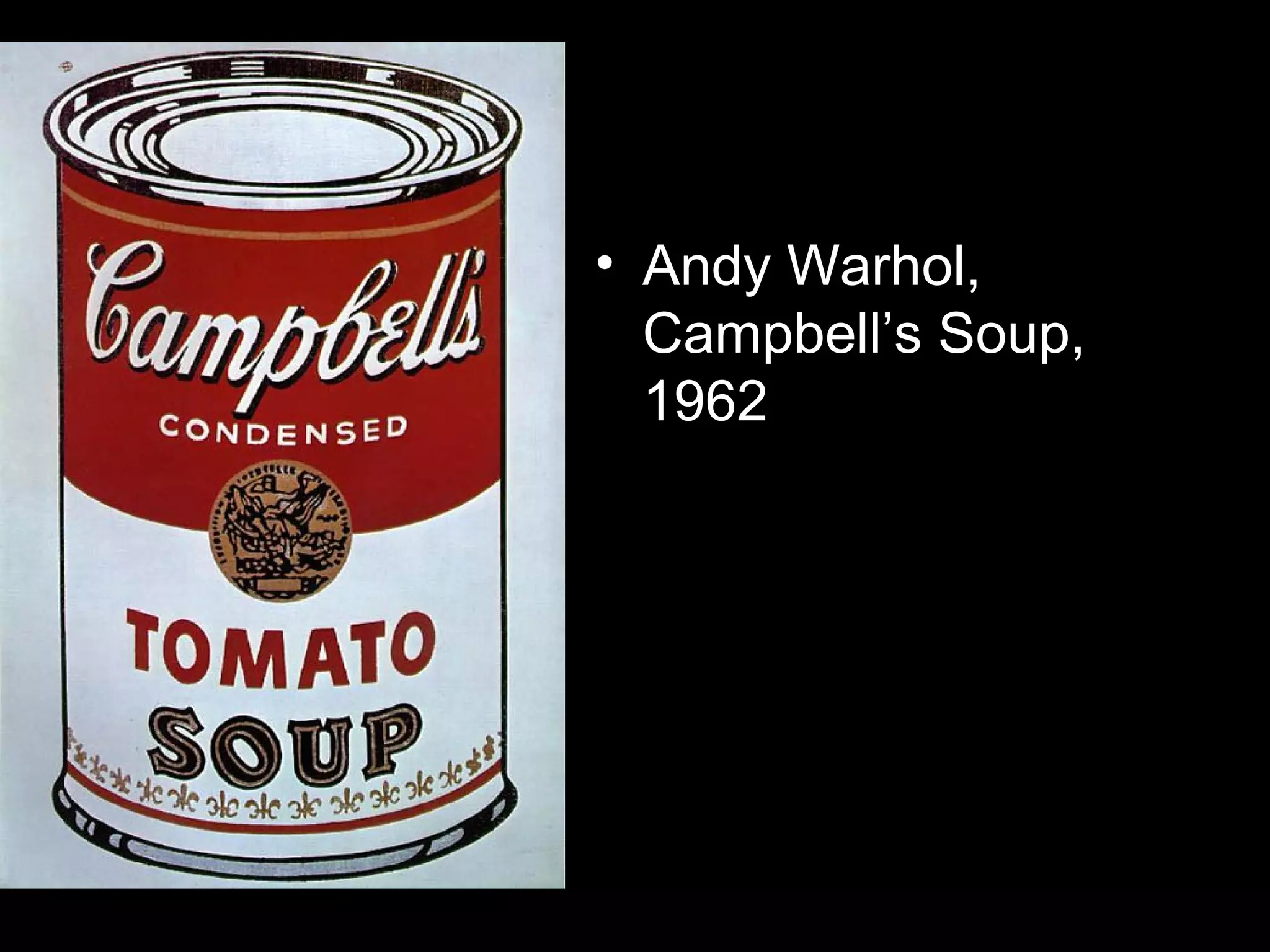 • Andy Warhol,
Campbell’s Soup,
1962
 