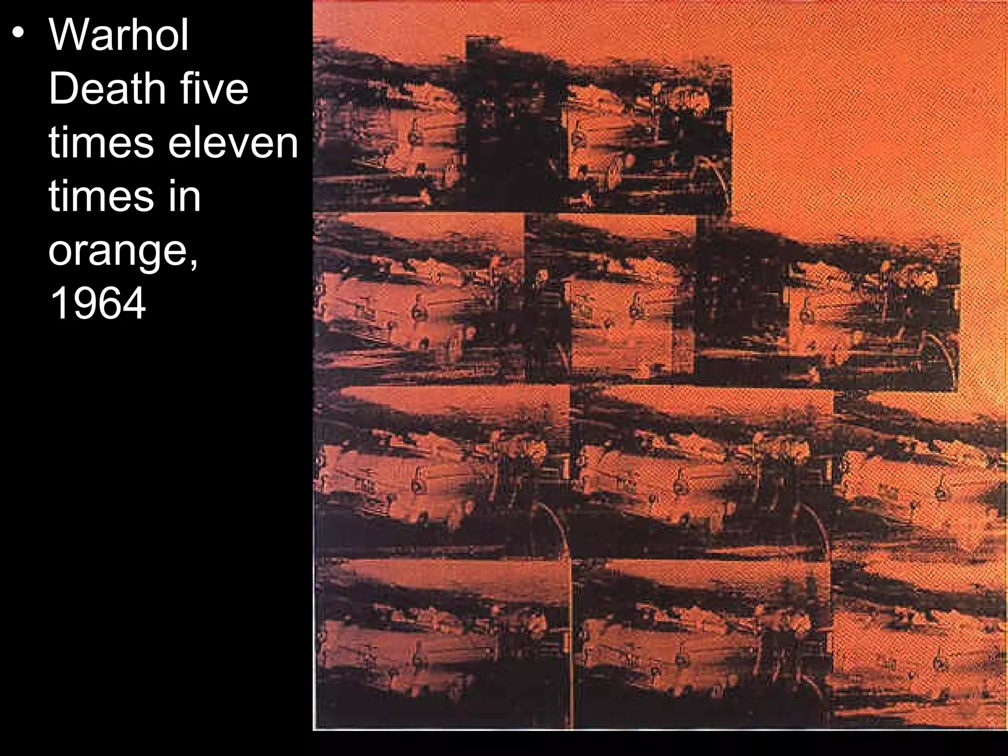 • Warhol
Death five
times eleven
times in
orange,
1964
 