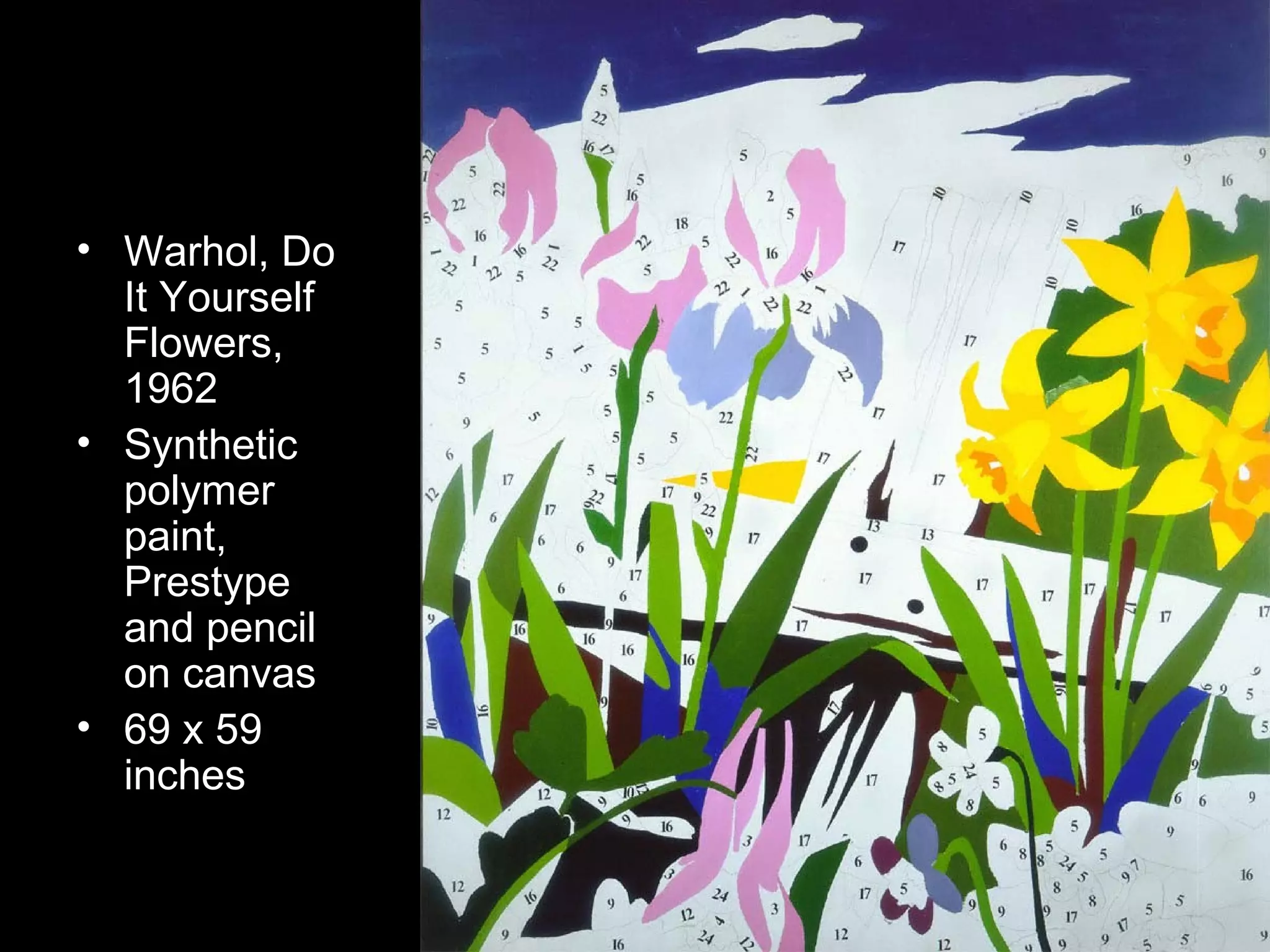 • Warhol, Do
It Yourself
Flowers,
1962
• Synthetic
polymer
paint,
Prestype
and pencil
on canvas
• 69 x 59
inches
 