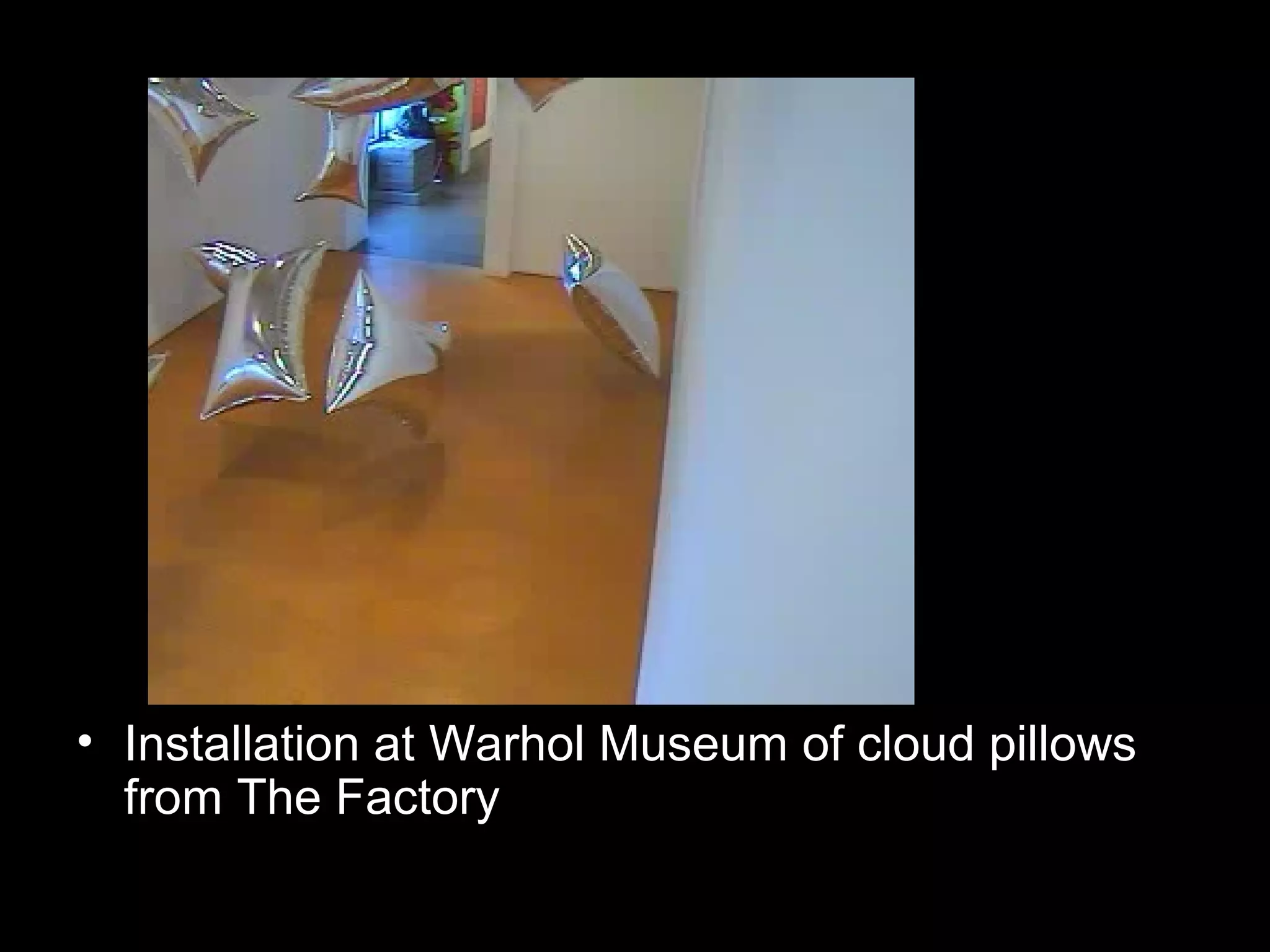 • Installation at Warhol Museum of cloud pillows
from The Factory
 
