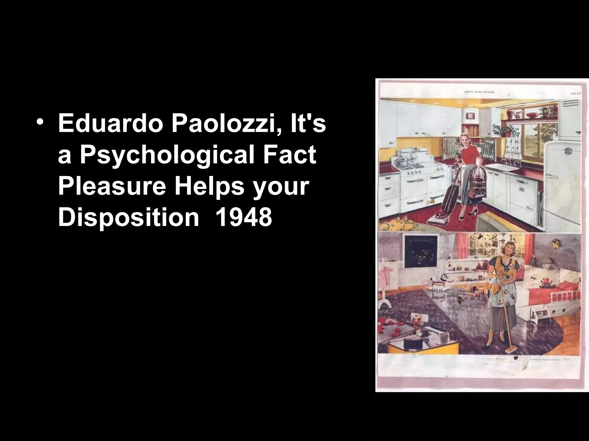 • Eduardo Paolozzi, It's
a Psychological Fact
Pleasure Helps your
Disposition 1948
 