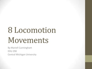 8 Locomotion
Movements
By Mariell Cunningham
EDU 290
Central Michigan University
 