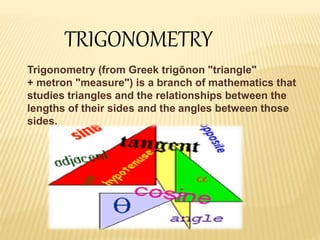 TRIGONOMETRY
Trigonometry (from Greek trigōnon "triangle"
+ metron "measure") is a branch of mathematics that
studies tria...