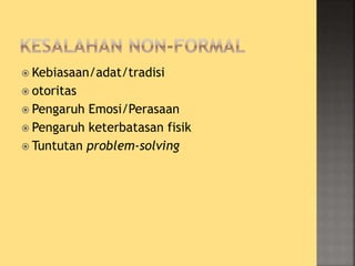  Kebiasaan/adat/tradisi
 otoritas
 Pengaruh Emosi/Perasaan
 Pengaruh keterbatasan fisik
 Tuntutan problem-solving
 