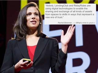 “Airbnb, LendingClub and RelayRides are
using digital technologies to enable the
sharing and exchange of all kinds of assets
from spaces to skills in ways that represent a
new era of trust.”
Rachel Botsman – « What’s mine is yours »
www.listminut.com
 