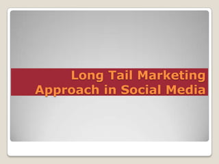 Long Tail Marketing
Approach in Social Media

 