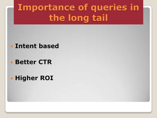 Importance of queries in
the long tail


Intent based



Better CTR



Higher ROI

 