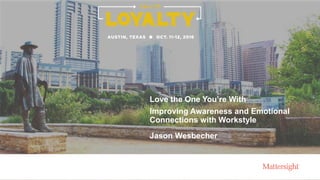 Love the One You’re With
Improving Awareness and Emotional
Connections with Workstyle
Jason Wesbecher
 