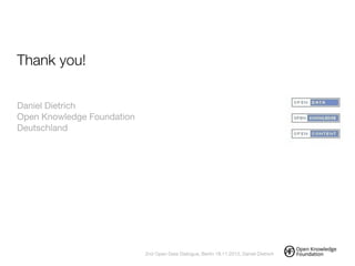 Thank you!
!
!
Daniel Dietrich

Open Knowledge Foundation
Deutschland
!
2nd Open Data Dialogue, Berlin 18.11.2013, Daniel Dietrich
 
