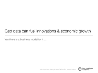 Geo data can fuel innovations & economic growth
Yes there is a business model for it …
!
2nd Open Data Dialogue, Berlin 18.11.2013, Daniel Dietrich
 
