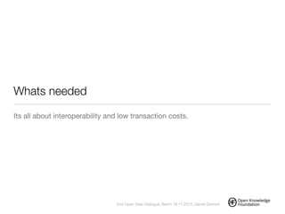 Whats needed
Its all about interoperability and low transaction costs.
!
2nd Open Data Dialogue, Berlin 18.11.2013, Daniel Dietrich
 