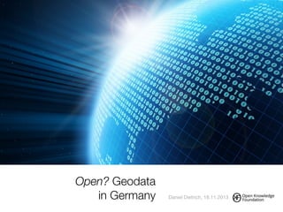 Open? Geodata
in Germany Daniel Dietrich, 18.11.2013
 
