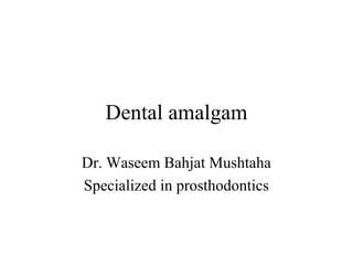 Dental amalgam
Dr. Waseem Bahjat Mushtaha
Specialized in prosthodontics
 