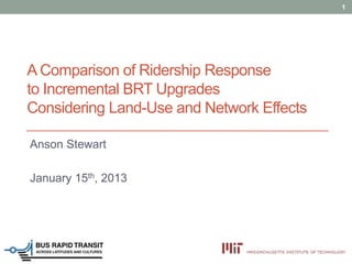 1




A Comparison of Ridership Response
to Incremental BRT Upgrades
Considering Land-Use and Network Effects

Anson Stewart

January 15th, 2013
 