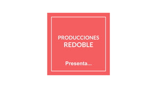 PRODUCCIONES
REDOBLE
Presenta...
 