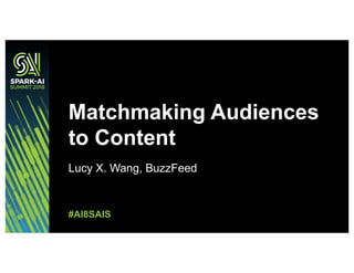 Lucy X. Wang, BuzzFeed
Matchmaking Audiences
to Content
#AI8SAIS
 