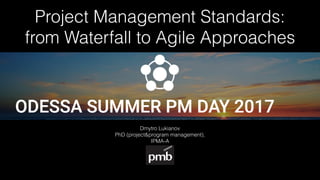 Project Management Standards:
from Waterfall to Agile Approaches
Dmytro Lukianov
PhD (project&program management),
IPMA-A
 
