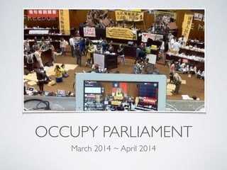 OCCUPY PARLIAMENT
March 2014 ~ April 2014
 