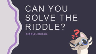 CAN YOU
SOLVE THE
RIDDLE?
R I D D L E = E N I G M A
 