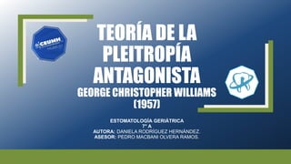 TEORÍA DE LA
PLEITROPÍA
ANTAGONISTA
GEORGE CHRISTOPHER WILLIAMS
(1957)
ESTOMATOLOGÍA GERIÁTRICA
7° A
AUTORA: DANIELA RODRÍGUEZ HERNÁNDEZ.
ASESOR: PEDRO MACBANI OLVERA RAMOS.
 
