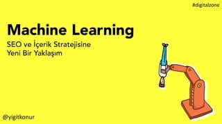 Machine Learning
SEO ve İçerik Stratejisine
Yeni Bir Yaklaşım
@yigitkonur
#digitalzone
 