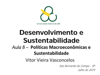 Desenvolvimento e
Sustentabilidade
Aula 8 – Políticas Macroeconômicas e
Sustentabilidade
Vitor Vieira Vasconcelos
São Bernardo do Campo - SP
Julho de 2019
 