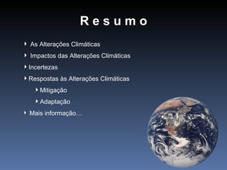 Resumo
 As Alterações Climáticas
 Impactos das Alterações Climáticas
Incertezas
Respostas às Alterações Climáticas
   Mitigação
   Adaptação
 Mais informação…
 