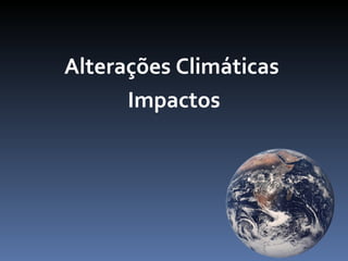 Alterações Climáticas
      Impactos
 