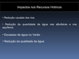 Impactos nos Recursos Hídricos


• Redução caudais dos rios

• Redução da quantidade de água nas albufeiras e nos
aquíferos

• Escassez de água no Verão

• Redução da qualidade da água
 