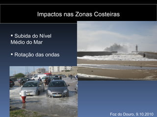 Impactos nas Zonas Costeiras


 Subida do Nível
Médio do Mar

 Rotação das ondas




                                   Foz do Douro, 9.10.2010
 