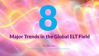 Major Trends in the Global ELT Field 
Dr. Yilin Sun 
President of TESOL International Association  