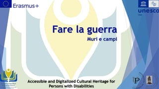 Fare la guerra
Muri e campi
Accessible and Digitalized Cultural Heritage for
Persons with Disabilities
 