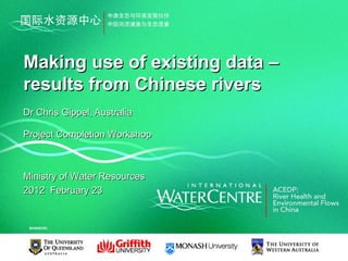 Making use of existing data –
results from Chinese rivers
Dr Chris Gippel, Australia

Project Completion Workshop



Ministry of Water Resources
2012 February 23
 