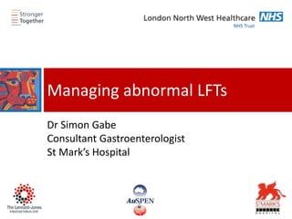 Managing abnormal LFTs
Dr Simon Gabe
Consultant Gastroenterologist
St Mark’s Hospital
 
