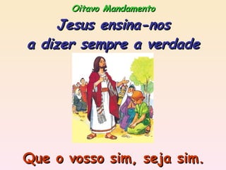 Oitavo Mandamento Jesus ensina-nos a dizer sempre a verdade Que o vosso sim, seja sim. 