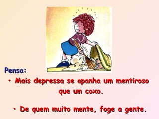 Pensa: •  Mais depressa se apanha um mentiroso  que um coxo. •  De quem muito mente, foge a gente. 