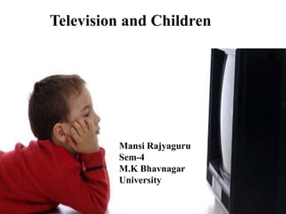 Television and Children




         Mansi Rajyaguru
         Sem-4
         M.K Bhavnagar
         University
 