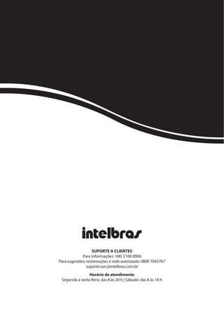 SUPORTE A CLIENTES
Para informações: (48) 2106 0006
Para sugestões, reclamações e rede autorizada: 0800 7042767
suporte.isec@intelbras.com.br
Horário de atendimento
Segunda a sexta-feira: das 8 às 20 h | Sábado: das 8 às 18 h

 