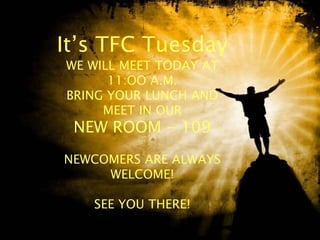 It’s TFC Tuesday
WE WILL MEET TODAY AT
11:OO A.M.
BRING YOUR LUNCH AND
MEET IN OUR
NEW ROOM - 109
NEWCOMERS ARE ALWAYS
WELCOME!
SEE YOU THERE!
 