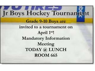 Grade 9-10 Boys are
invited to a tournament on
April 1st!
Mandatory Information
Meeting
TODAY @ LUNCH
ROOM 665
 