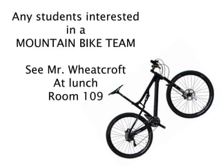 Any students interested
in a
MOUNTAIN BIKE TEAM
See Mr. Wheatcroft
At lunch
Room 109
 