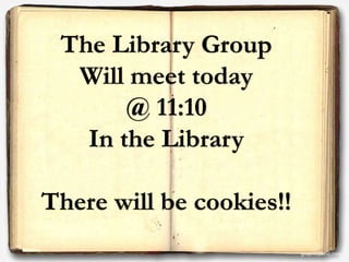 The Library Group
Will meet today
@ 11:10
In the Library
There will be cookies!!
 