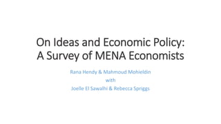 On Ideas and Economic Policy:
A Survey of MENA Economists
Rana Hendy & Mahmoud Mohieldin
with
Joelle El Sawalhi & Rebecca Spriggs
 