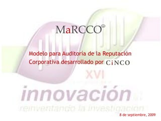 MaRCCO
                           MR




Modelo para Auditoría de la Reputación
Corporativa desarrollado por




                                 8 de septiembre, 2009
 